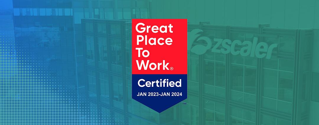 Zscaler Is Proud to Be a 2023 Great Place to Work! Zscaler Great Place to Work